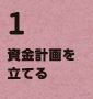 1.資金計画を立てる