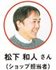 松下 和人 さん（ショップ担当者）