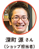 深町 源 さん（ショップ担当者）