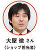 大屋 徹 さん（ショップ担当者）