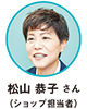 松山 恭子 さん（ショップ担当者）