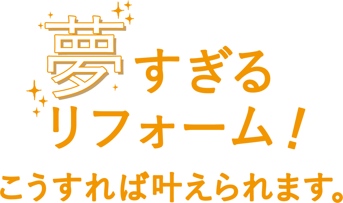 夢すぎるリフォーム！こうすれば叶えられます。