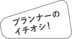 プランナーのイチオシ!