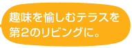 趣味を愉しむテラスを第２のリビングに。