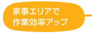 家事エリアで作業効率アップ