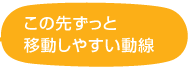この先ずっと移動しやすい動線