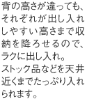 背の高さが違っても、それぞれが出し入れしやすい高さまで収納を降ろせるので、ラクに出し入れ。ストック品などを天井近くまでたっぷり入れられます。