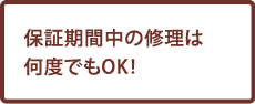 保証期間中の修理は何度でもOK！