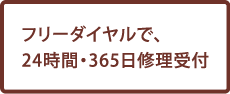 フリーダイヤルで、24時間・365日修理受付