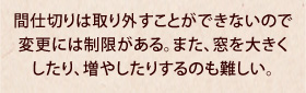 間仕切りは取り外すことができないので変更には制限がある。また、窓を大きくしたり、増やしたりするのも難しい。
